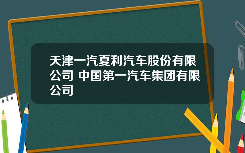 天津一汽夏利汽车股份有限公司 中国第一汽车集团有限公司
